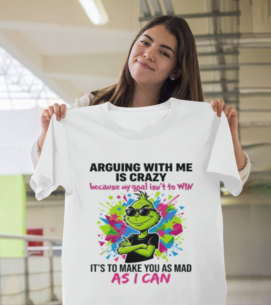 Arguing With Me Is Crazy Grinch My Goal Isn't To Win Make You Mad As I Can T-Shirt