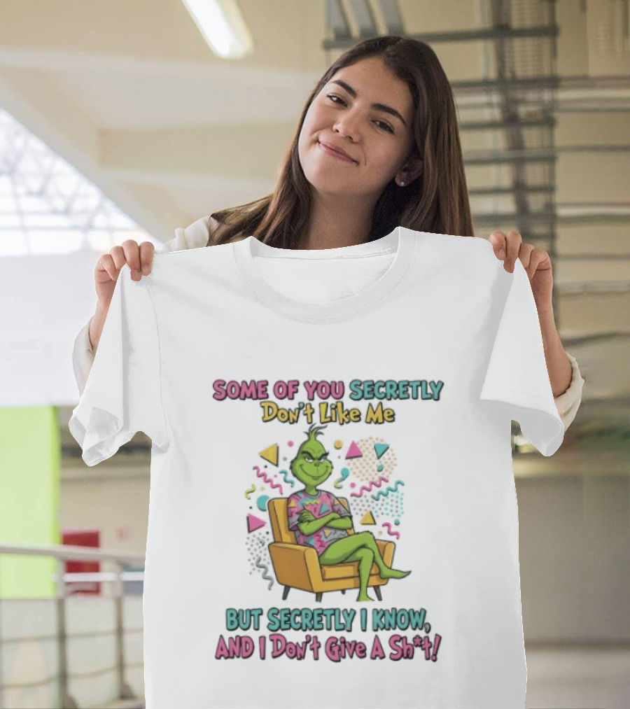 Grinch Some Of You Secretly Don't Like Me But Secretly I Know And I Don't Give A Shit T-Shirt