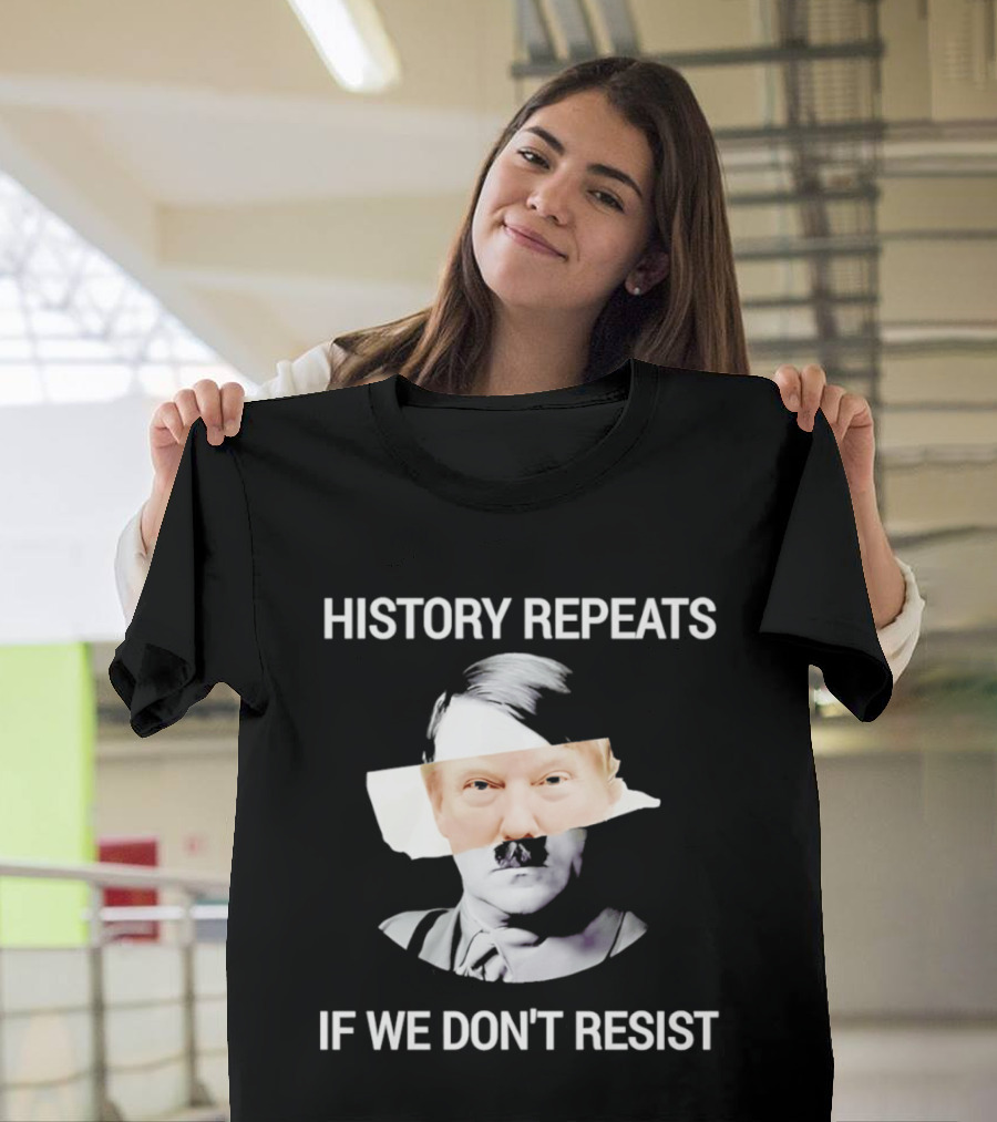 History Repeats If We Don't Resist Trump X Hitler T-Shirt