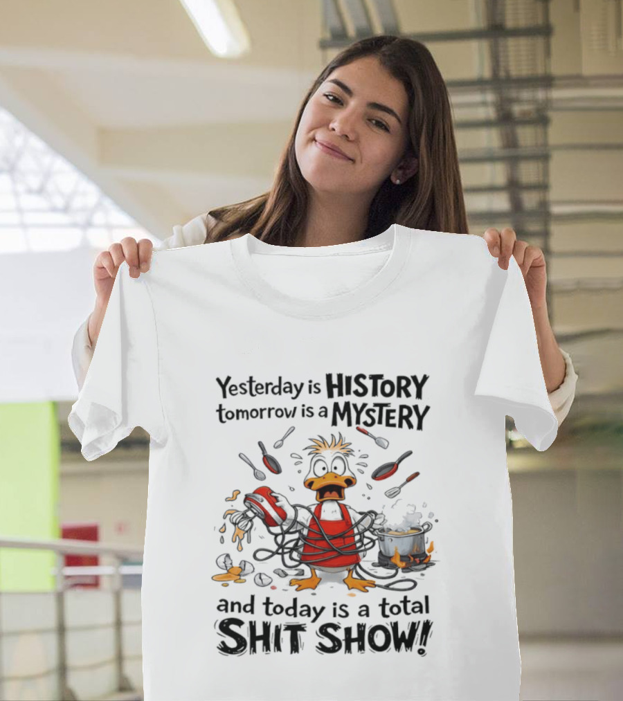 Duck Chef Yesterday Is History Tomorrow Is A Mystery Today Is A Total Shit Show T-Shirt