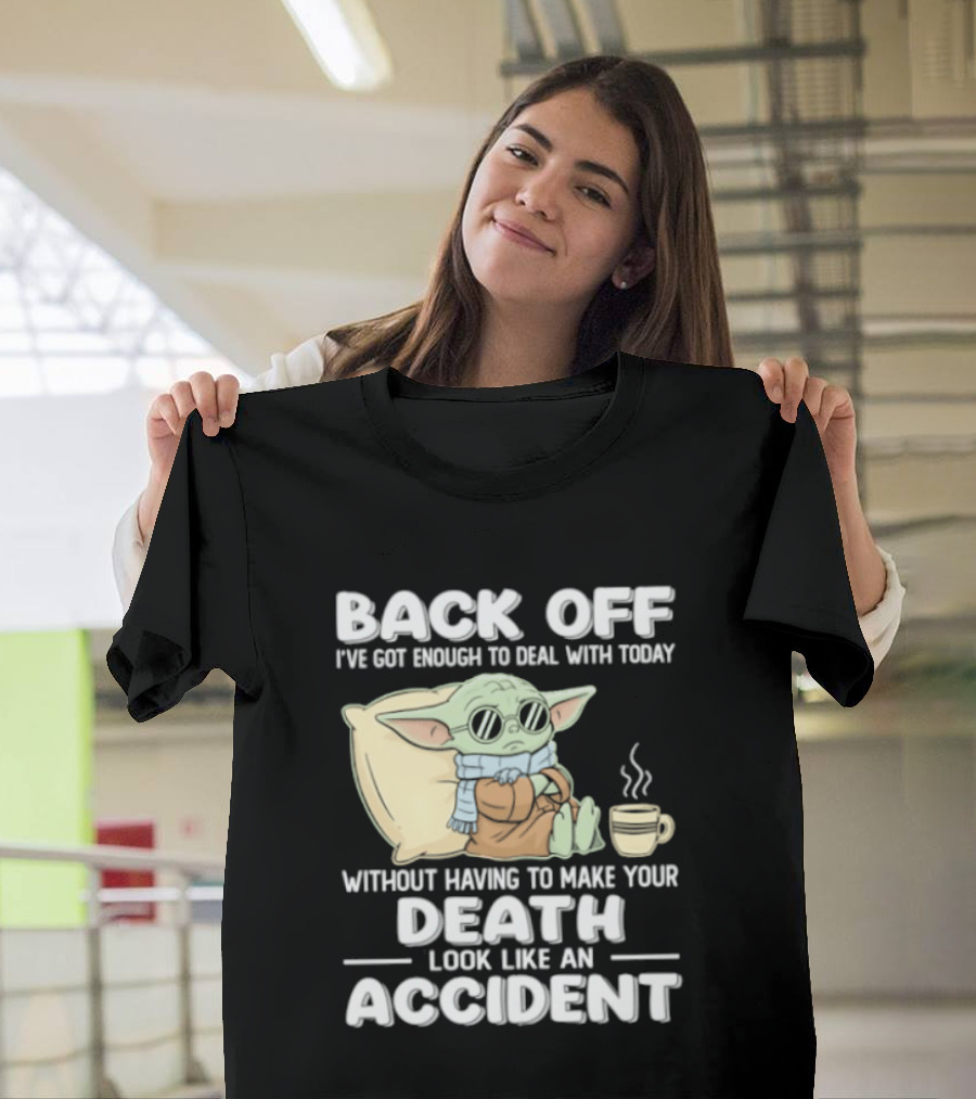 Back Off I've Got Enough To Deal With Today Without Having To Make Your Death Look Like An Accident Grogu And Coffee T-Shirt