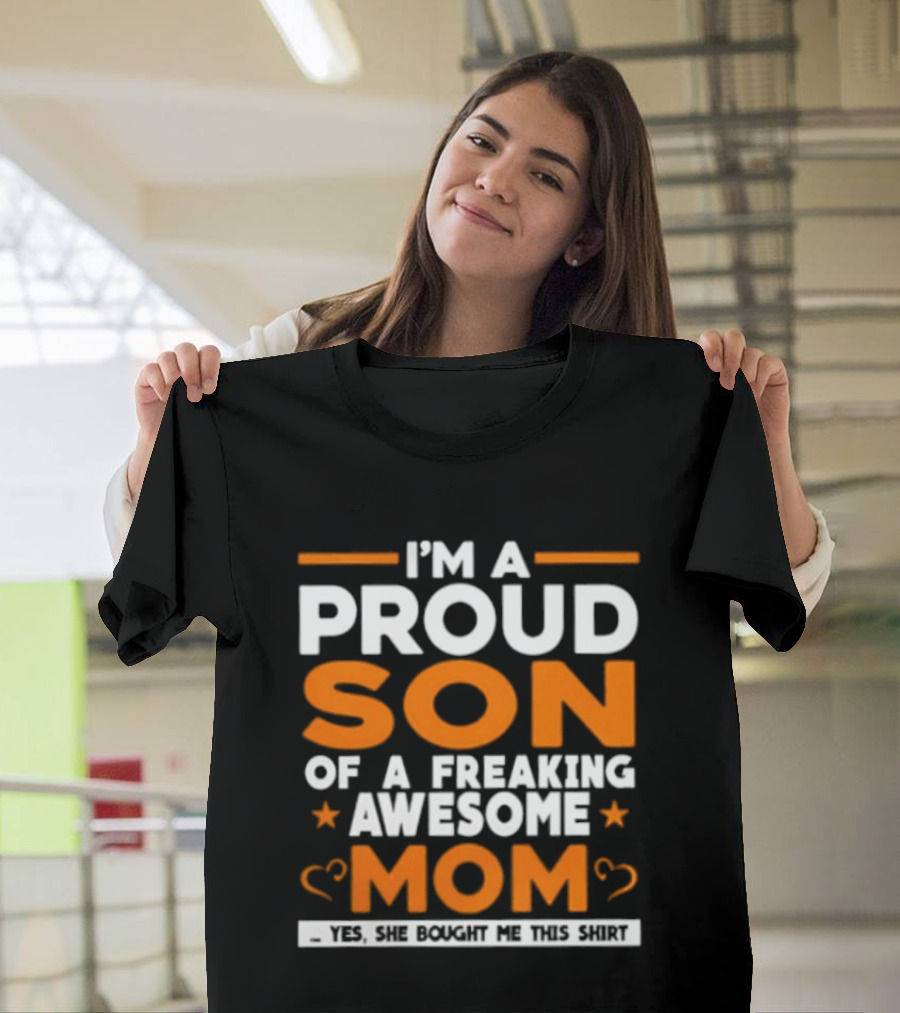 I'm A Proud Son Of A Freaking Awesome Mom Yes She Bought Me T-Shirt