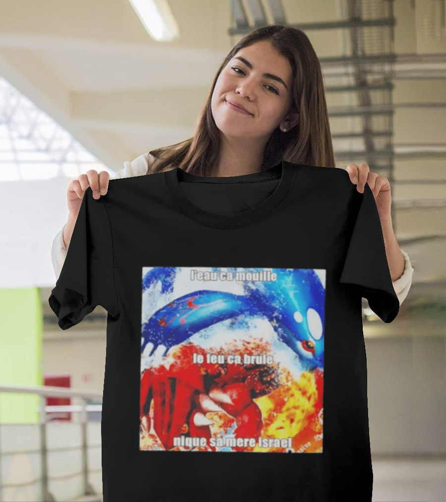 L'eau Ca Mouille Le Feu Ca Brule Nique Sa Mere Israel Kyogre Groudon T-Shirt