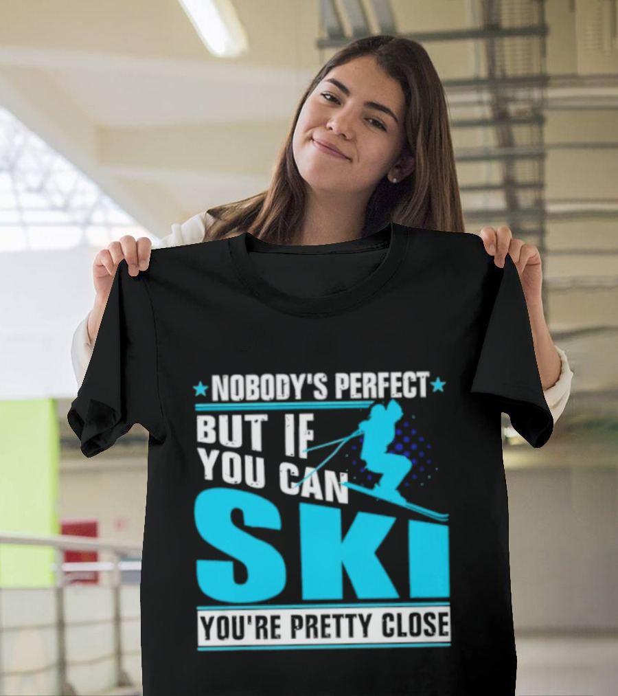 Nobody's Perfect But If You Can Ski You're Pretty Close T-Shirt