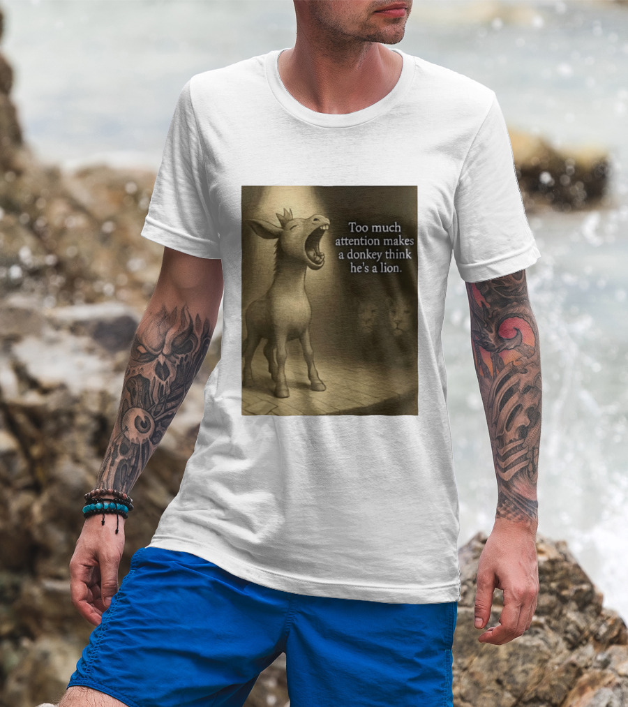 Too Much Attention Makes A Donkey Think He's A Lion Braying Wisdom T-Shirt
