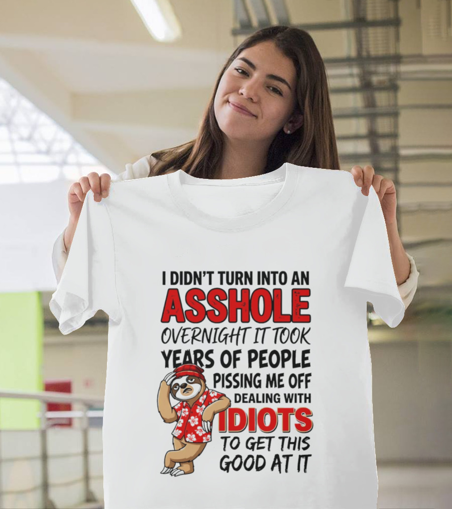 I Didn't Turn Into An Asshole Overnight Sloth Dealing With Idiots Pissing Me Off T-Shirt