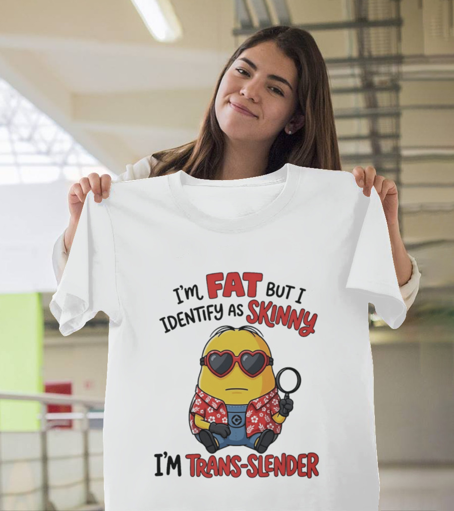 I'm Fat But I Identify As Skinny I'm Trans Slender Minion T-Shirt