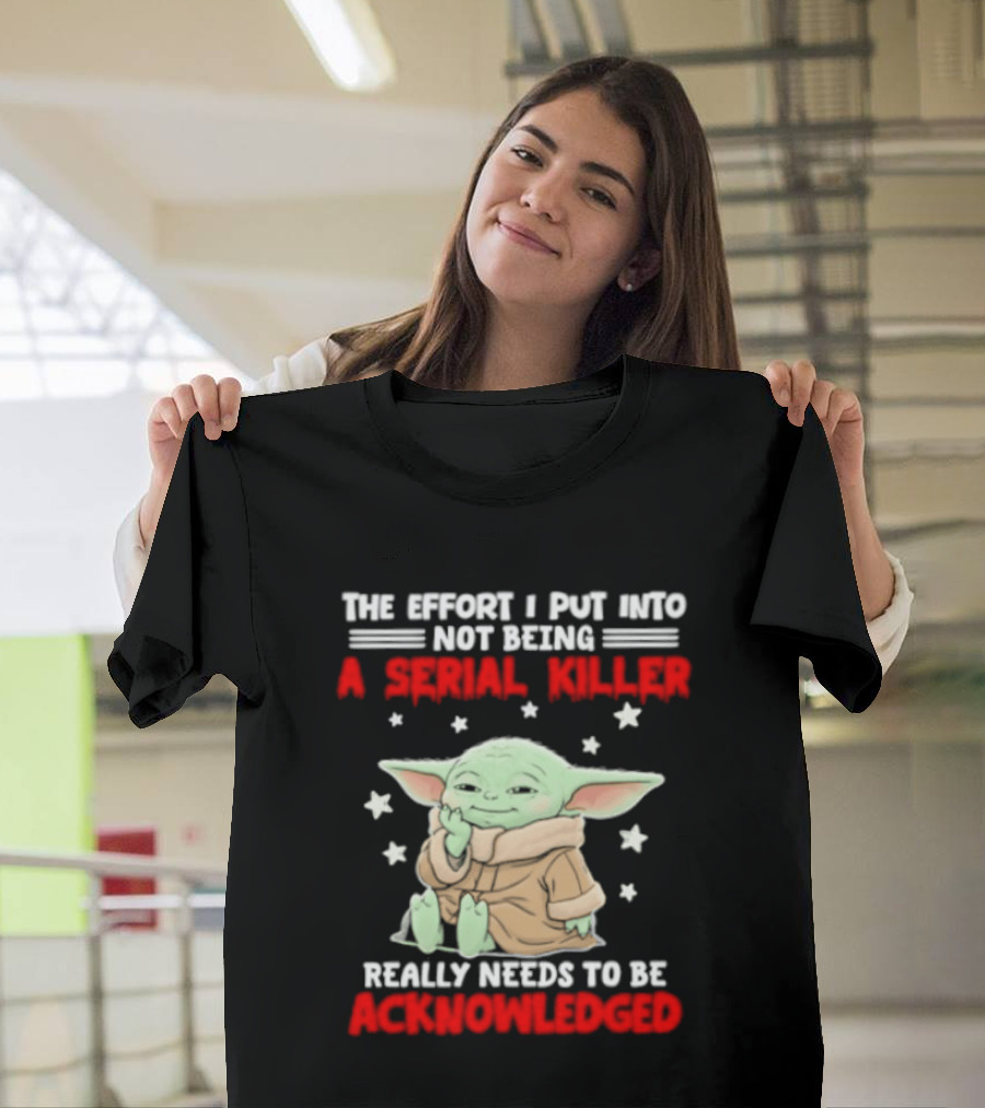 Grogu The Effort I Put Into Not Being A Serial Killer Really Needs To Be Acknowledged T-Shirt