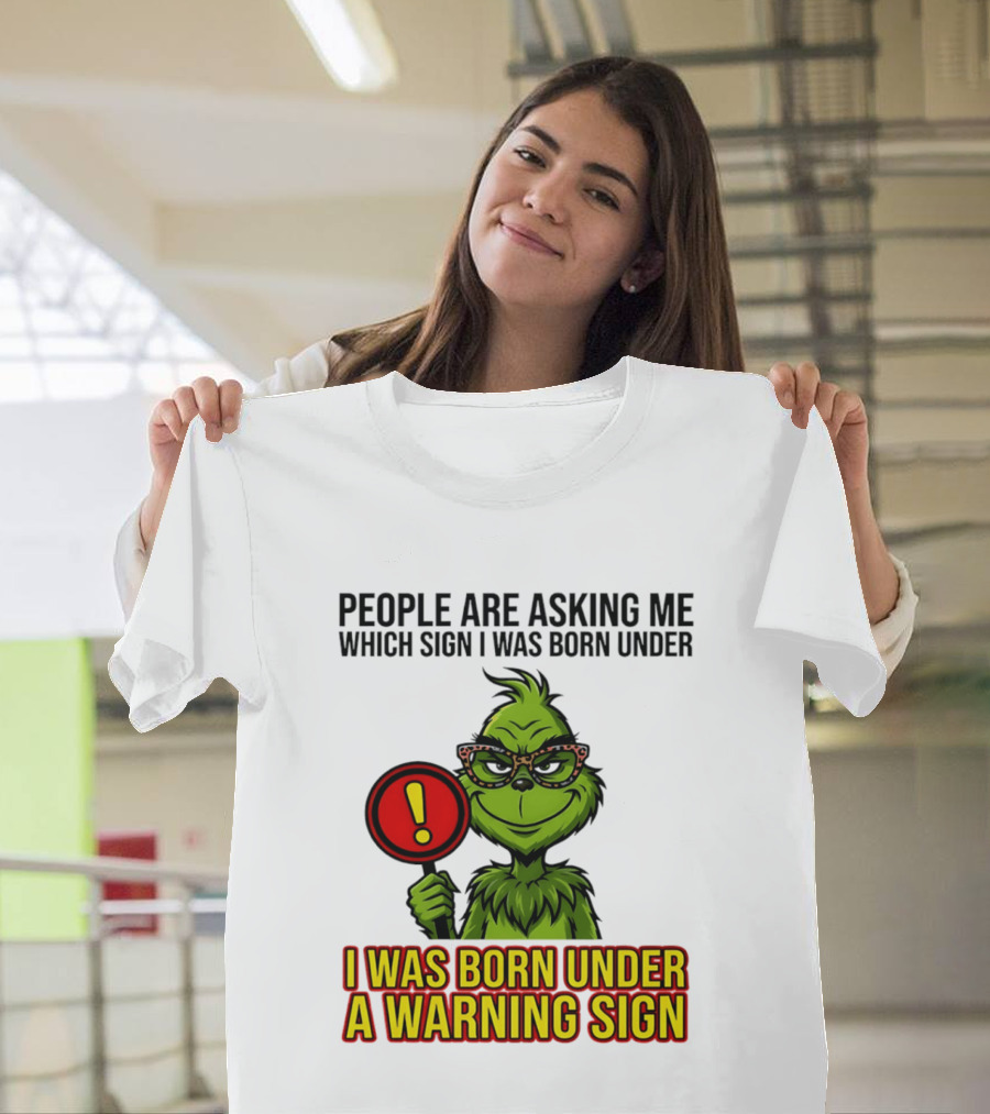 People Are Asking Me Which Sign I Was Born Under I Was Born Under A Warning Sign Grinch T-Shirt