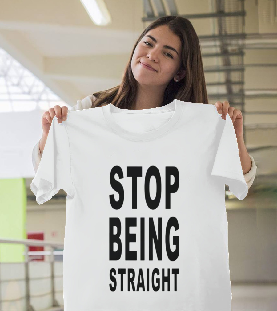 Stop Being Straight T-Shirt