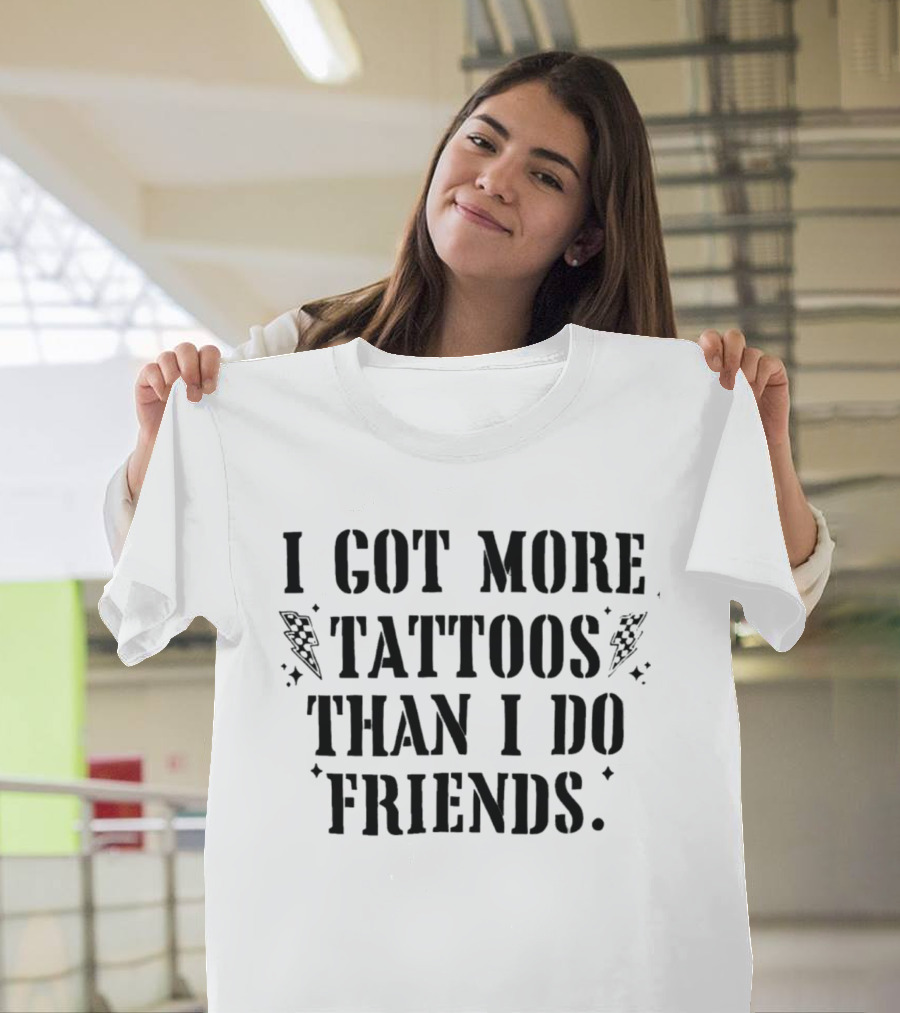 I Got More Tattoos Than I Do Friends T-Shirt