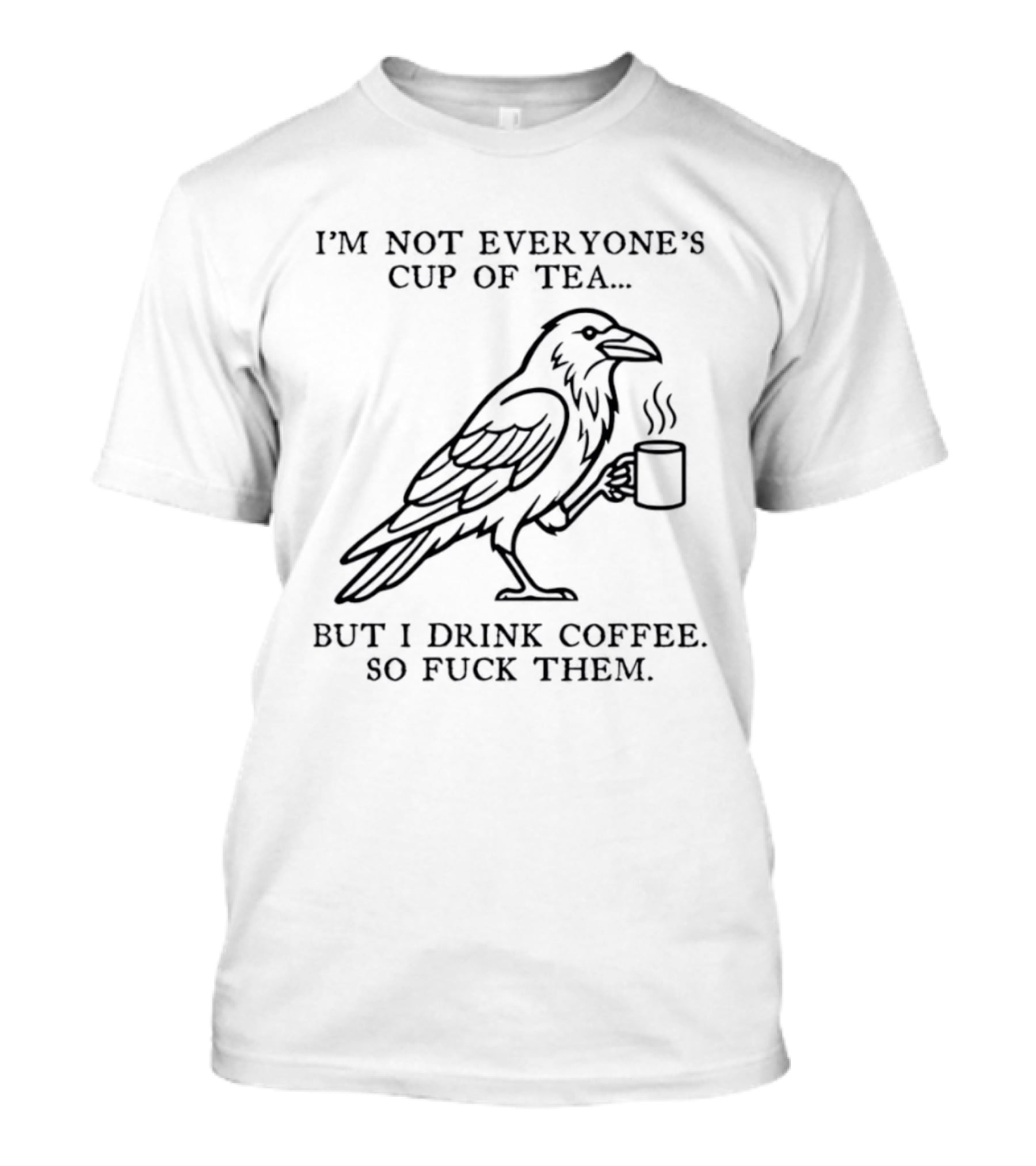 I'm Not Everyone's Cup Of Tea But I Drink Coffee So Fuck Them Raven T-Shirt