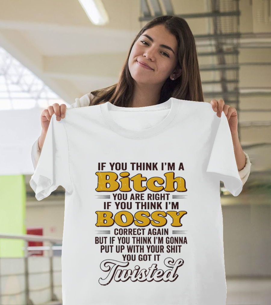 If You Think I'm A Bitch You Are Right Bossy Correct Again Twisted T-Shirt