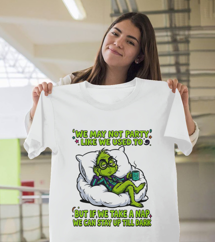 We May Not Party Like We Used To Grinch Nap Stay Up Till Dark T-Shirt