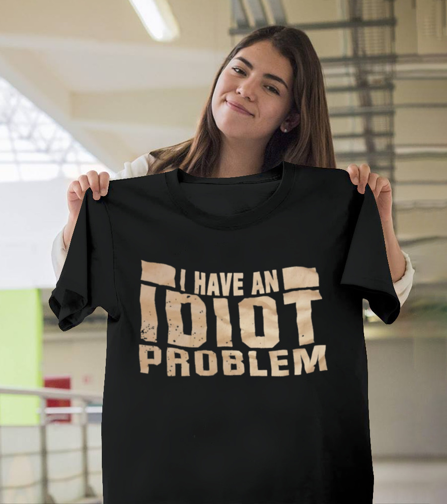 I Have An Idiot Problem Bold Humorous T-Shirt