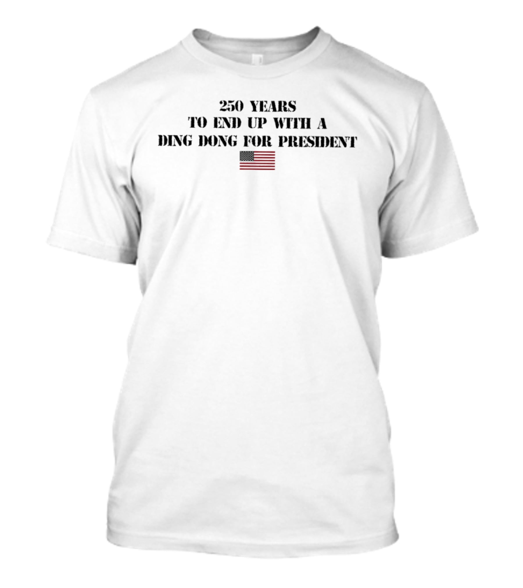 Fourth Of July 250 Years To End Up With A Ding Dong For President Flag T-Shirt