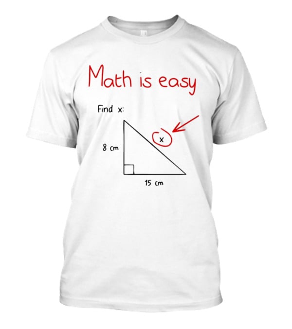 Math Is Easy Find X Pythagorean Theorem Right Triangle 8 Cm 15 Cm T-Shirt