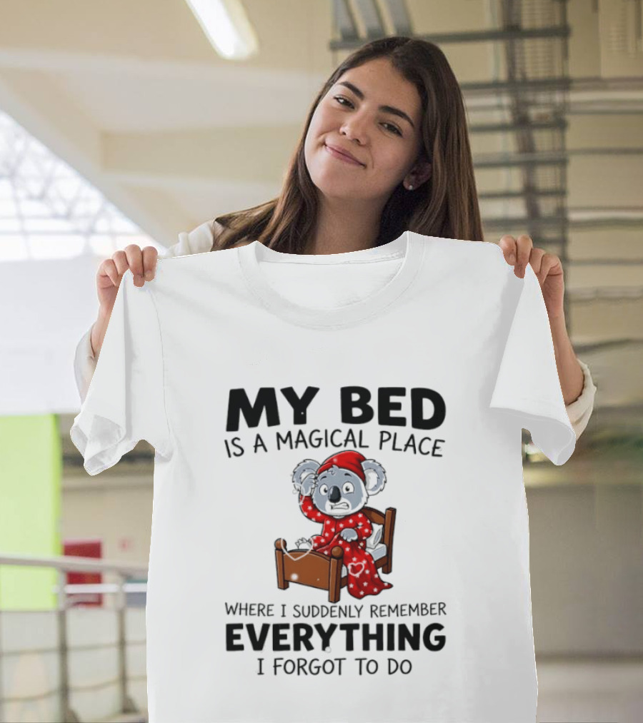 My Bed Is A Magical Place Where I Suddenly Remember Everything I Forgot To Do Koala T-Shirt