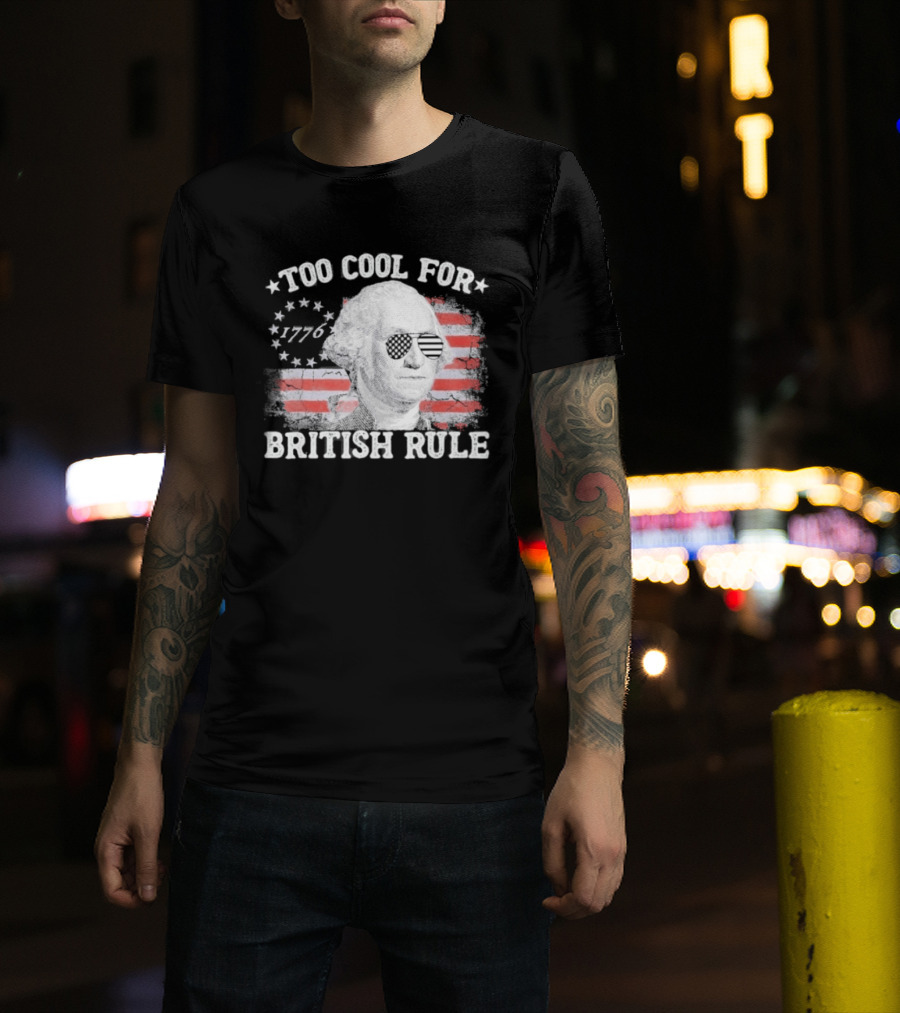 Too Cool For British Rule 1776 Independence Theme With George Washington And American Flag Stripes T-Shirt