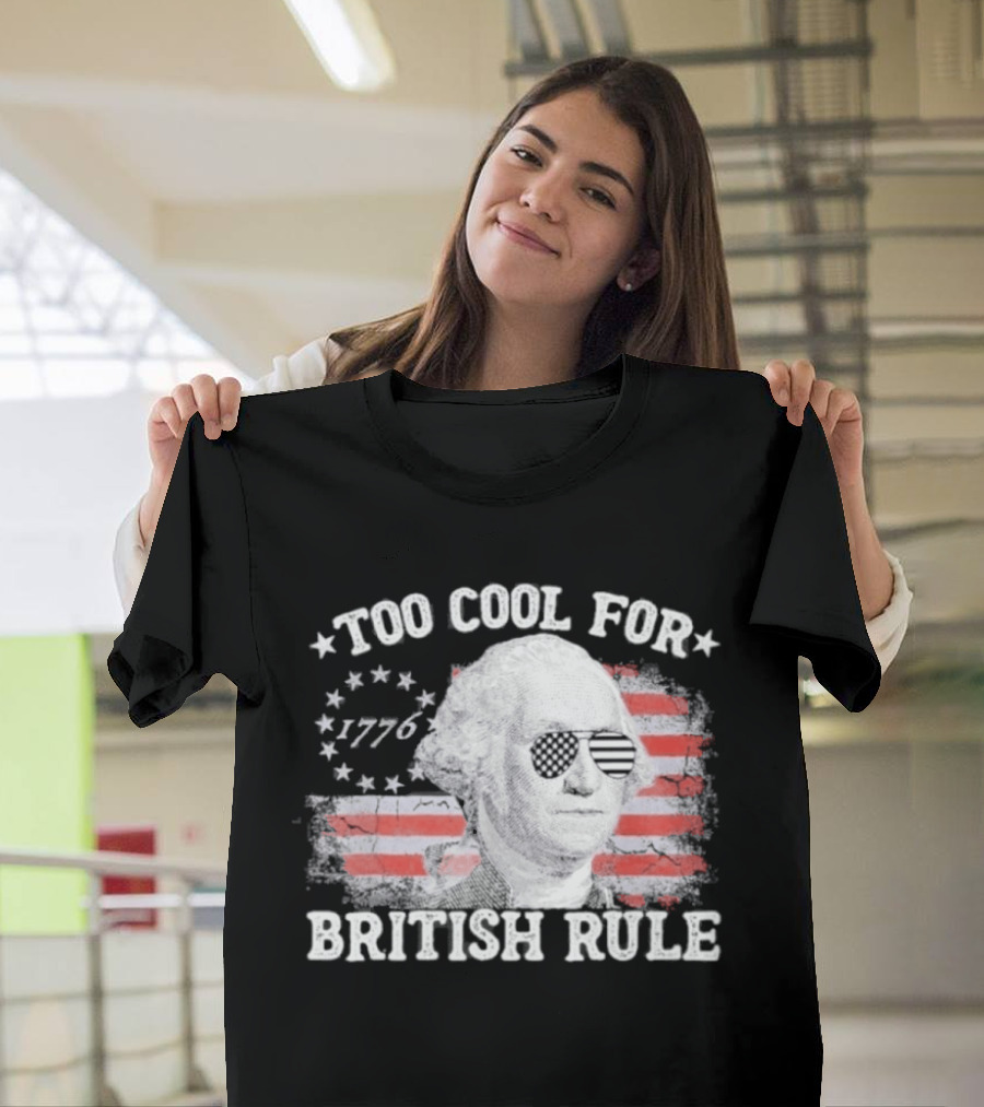 Too Cool For British Rule 1776 Independence Theme With George Washington And American Flag Stripes T-Shirt