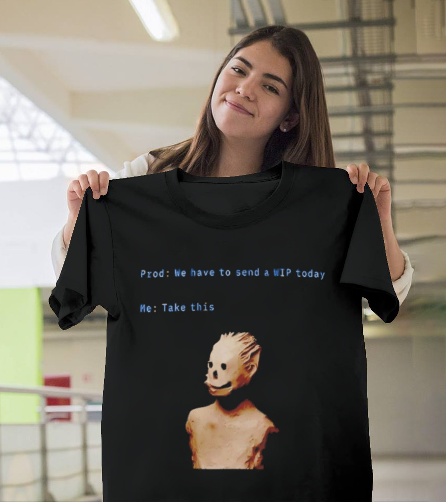 We Have To Send A WIP Today Me Take This Weird Body Sculpture Prod T-Shirt