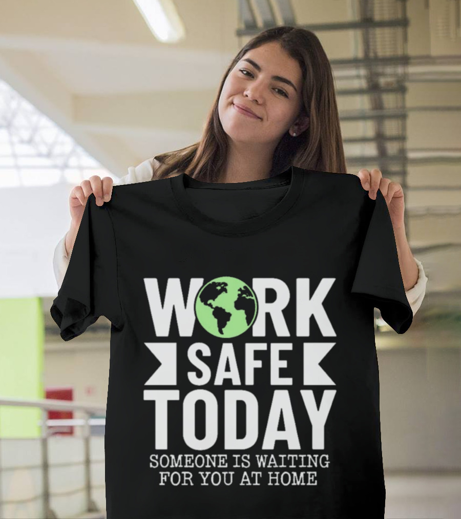 Work Safe Today Someone Is Waiting For You At Home Earth Symbol Safety Message T-Shirt