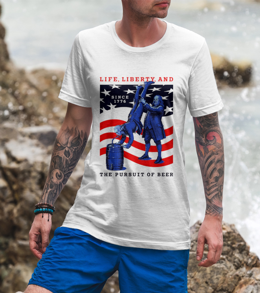 Life Liberty And The Pursuit Of Beer Since 1776 Patriotic Celebration American Flag T-Shirt