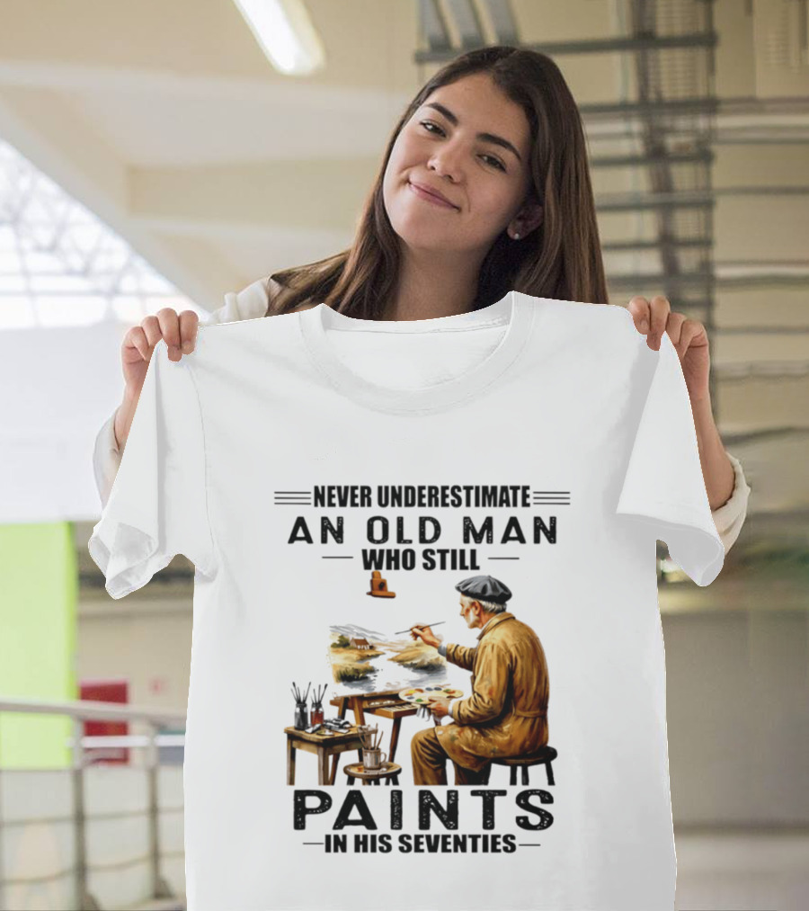 Never Underestimate An Old Man Who Still Paints In His Seventies T-Shirt