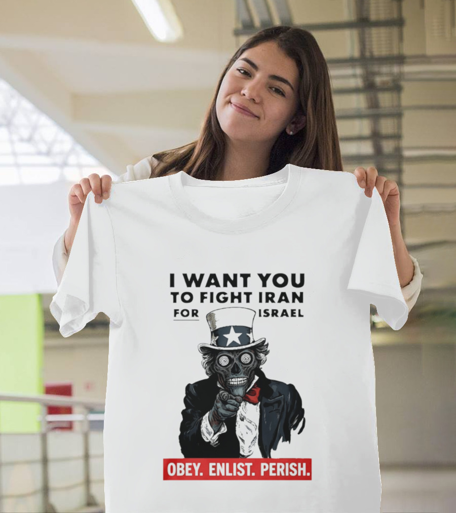 I Want You To Fight Iran For Israel Uncle Sam Skull Obey Enlist Perish 2026 T-Shirt