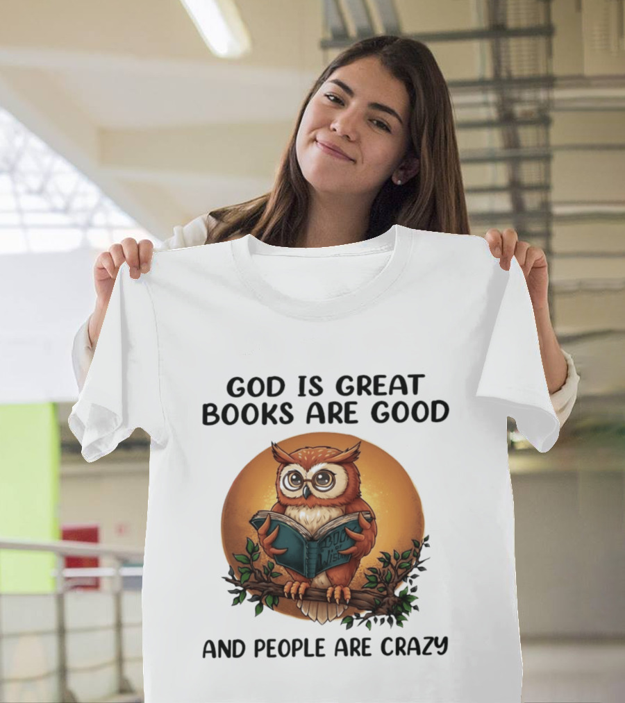 God Is Great Books Are Good And People Are Crazy Reading Owl Wisdom T-Shirt