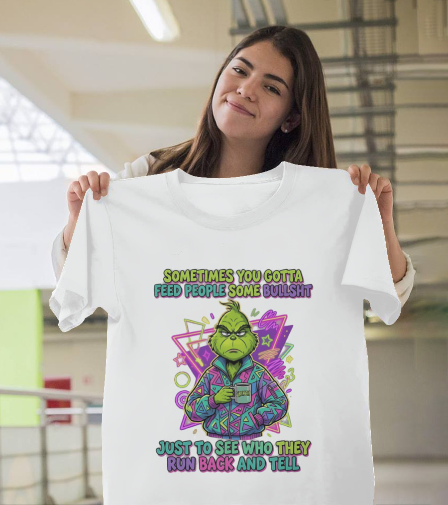 Sometimes You Gotta Feed People Some Bullshit Grinch Who They Run Back And Tell T-Shirt