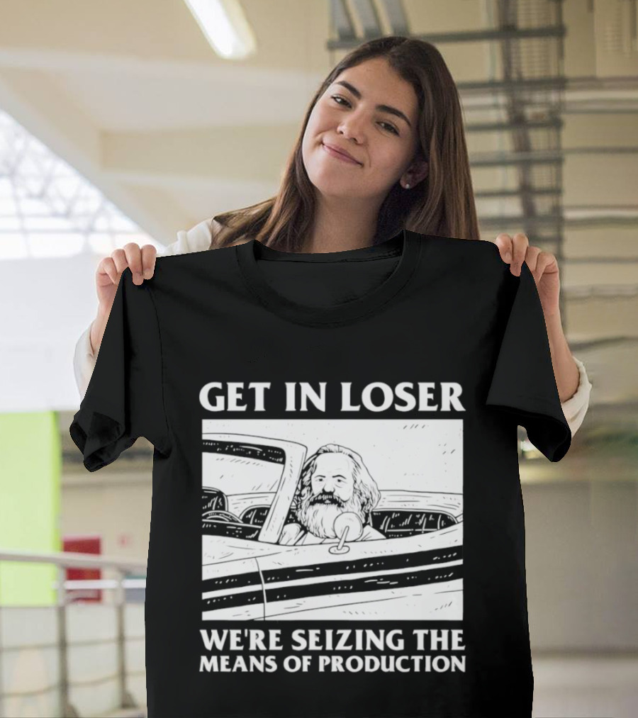 Get In Loser We're Seizing The Means Of Production Karl Marx In Car T-Shirt