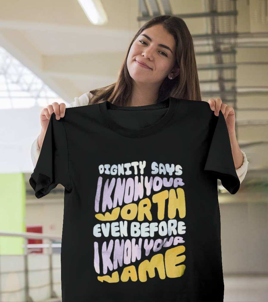 Dignity Says I Know Your Worth Even Before I Know Your Name T-Shirt
