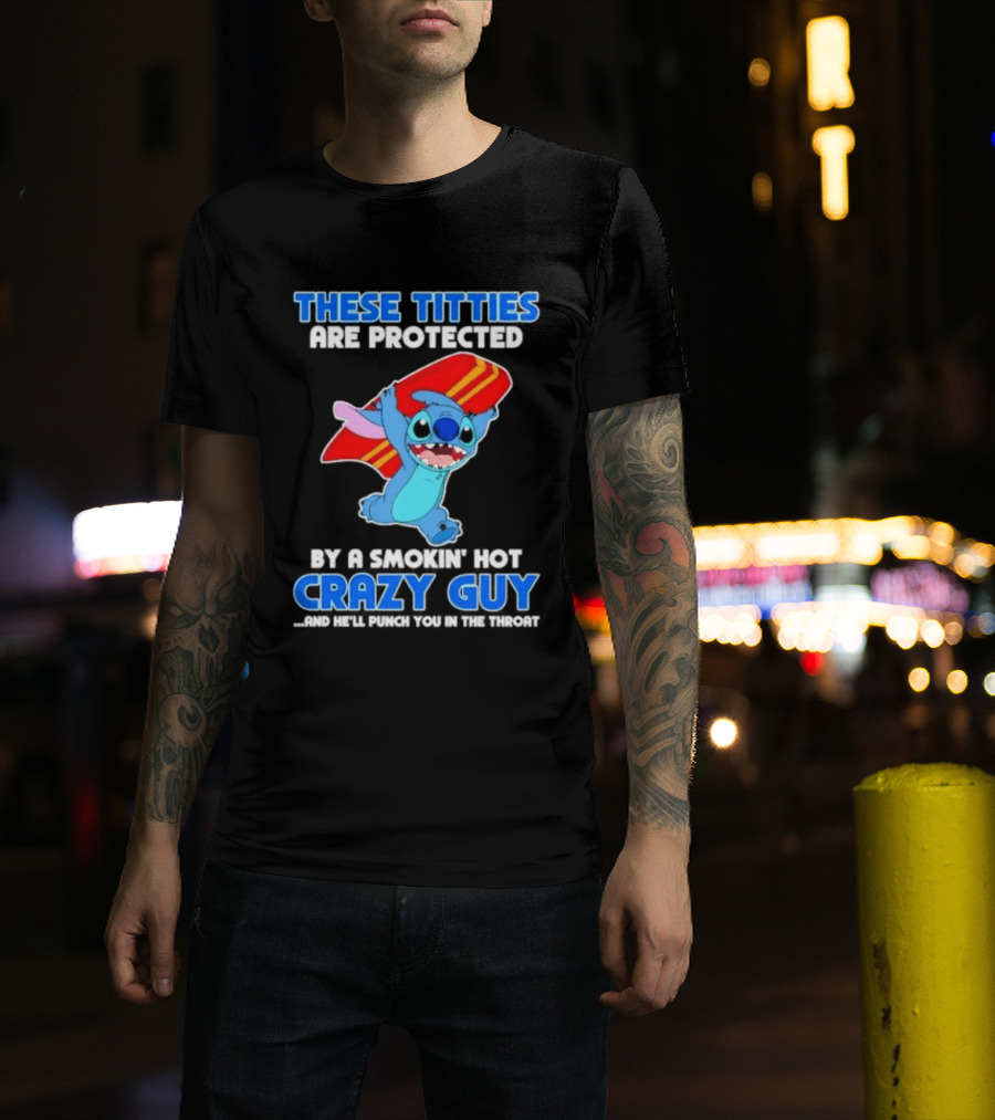 Stitch These Titties Are Protected By A Smokin' Hot Crazy Guy T-Shirt