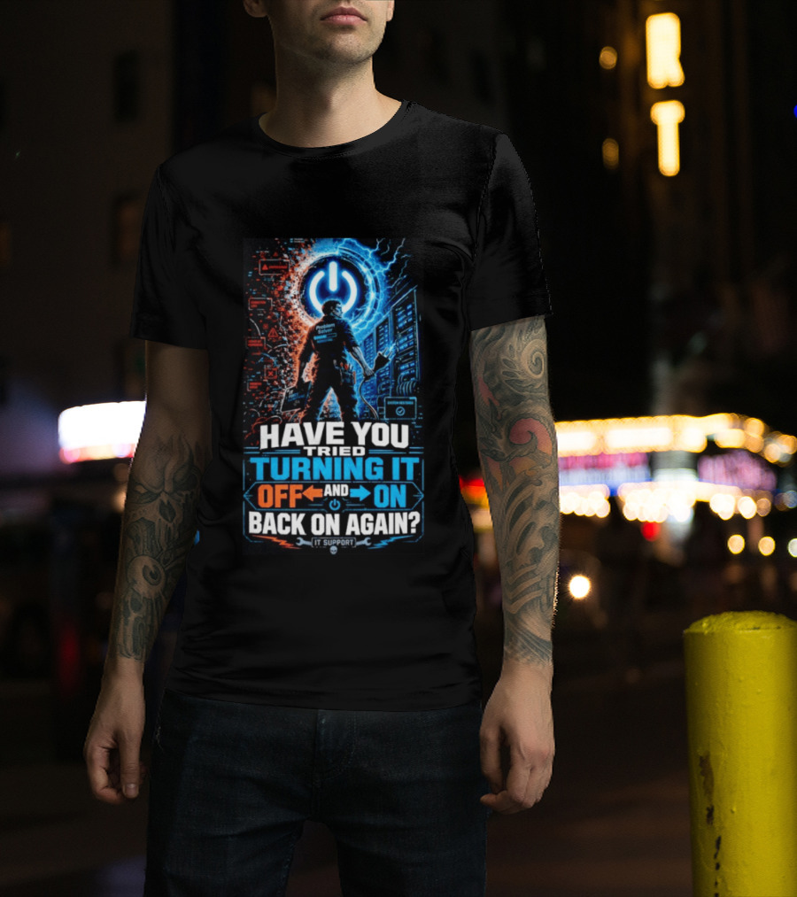 Have You Tried Turning It Off And On Back On Again IT Support Problem Solver T-Shirt