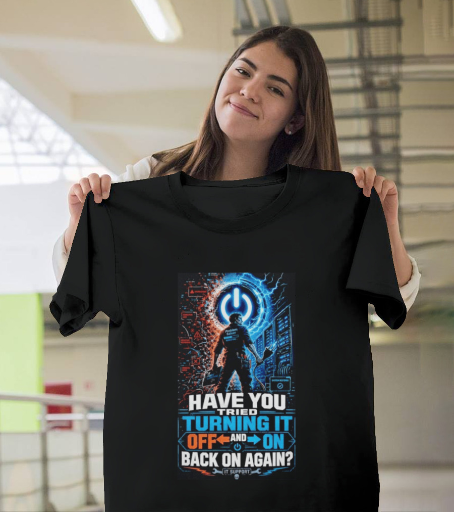 Have You Tried Turning It Off And On Back On Again IT Support Problem Solver T-Shirt
