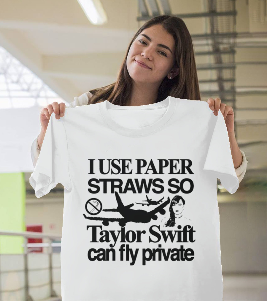 I Use Paper Straws So Taylor Swift Can Fly Private Eco Friendly Humor T-Shirt