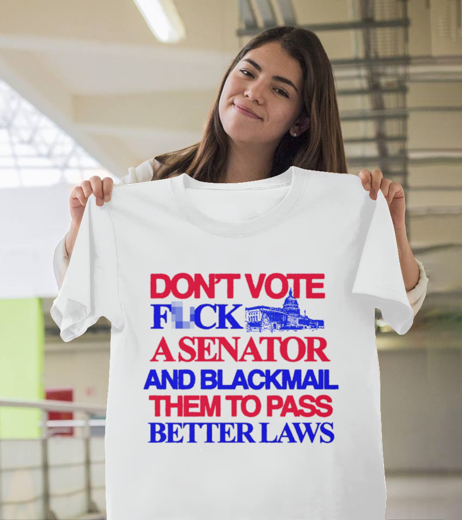 DON'T VOTE F*CK A SENATOR AND BLACKMAIL THEM TO PASS BETTER LAWS Capitol Building T-Shirt