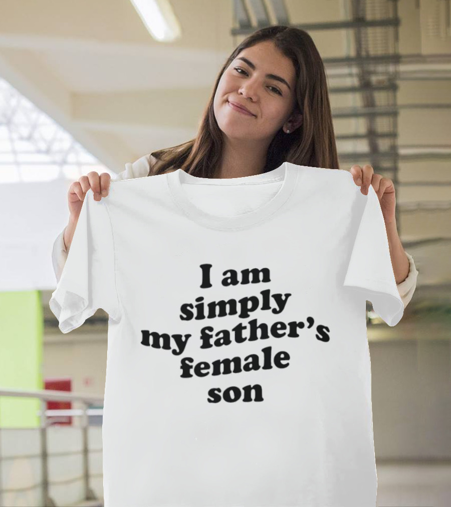 I Am Simply My Father's Female Son T-Shirt