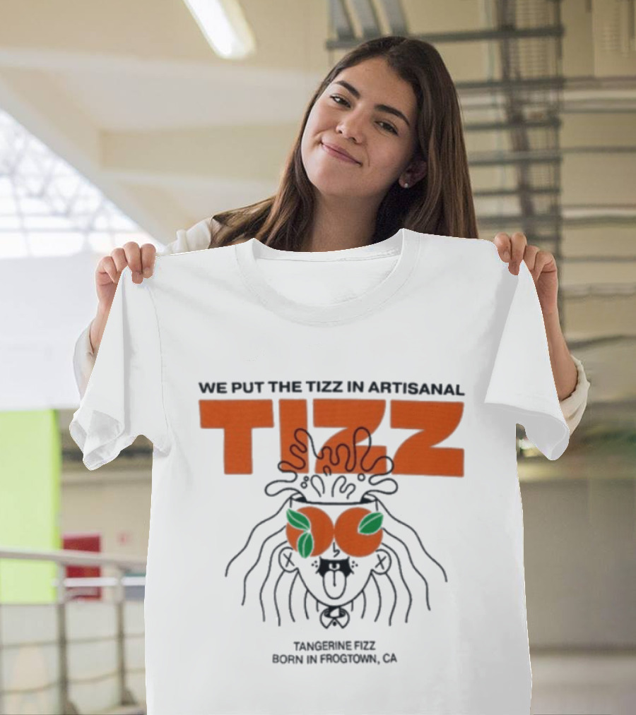 Tizz We Put The Tizz In Artisanal Tangerine Fizz Born In Frogtown CA T-Shirt