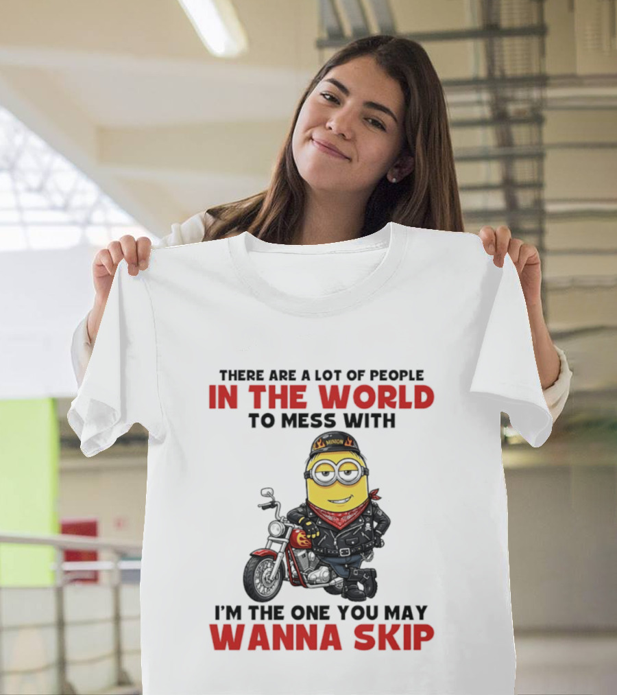Minion Motorcycle Biker With Attitude There Are A Lot Of People In The World To Mess With I'm The One You May Wanna Skip T-Shirt
