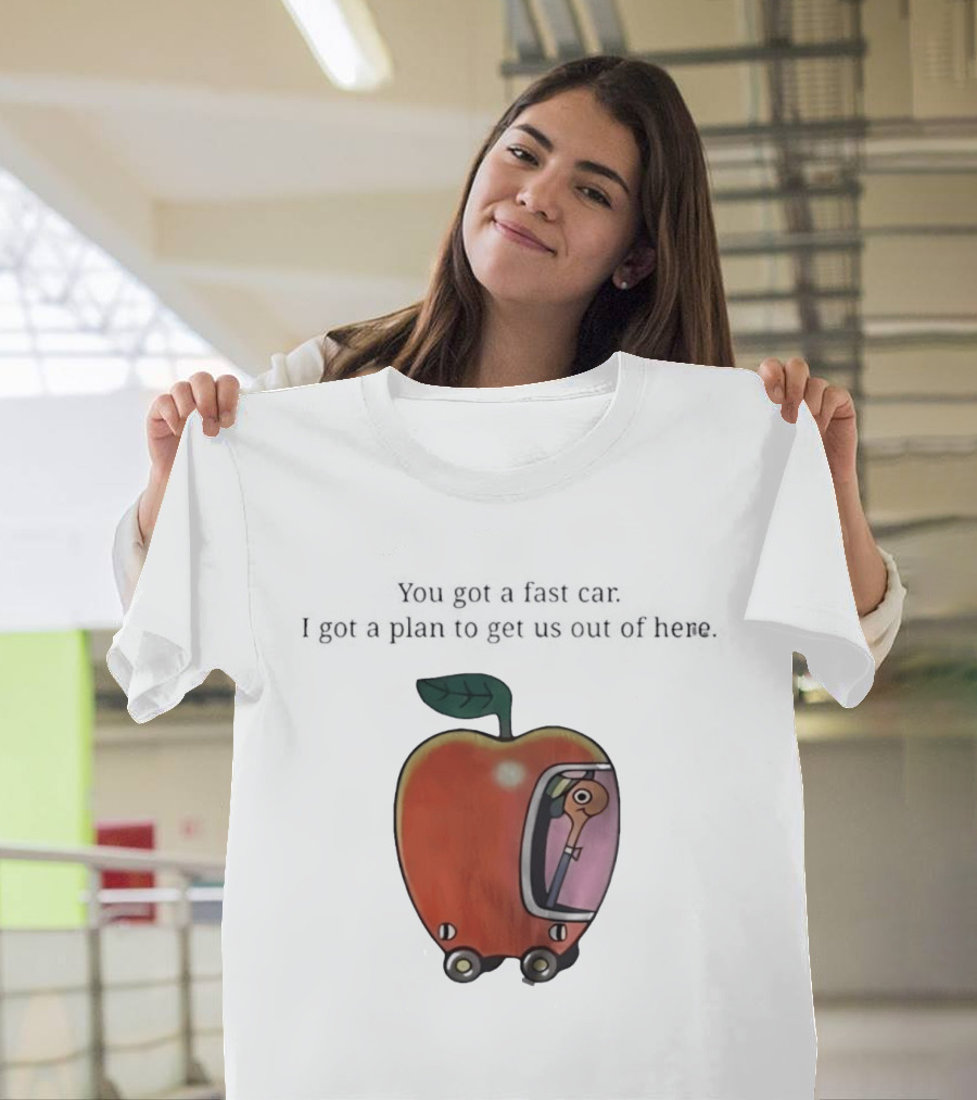 Happy Escape Discussion Red Transport You Got A Fast Car I Got A Plan To Get Us Out Of Here T-Shirt