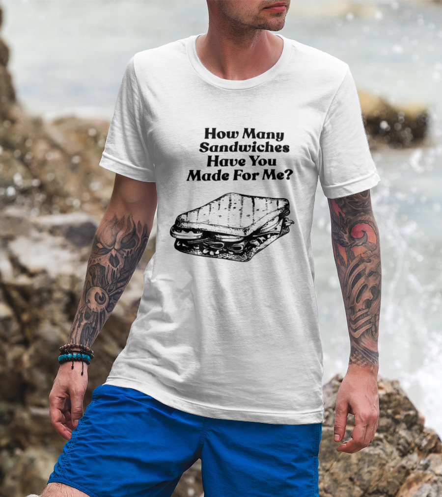 How Many Sandwiches Have You Made For Me Classic Sandwich T-Shirt