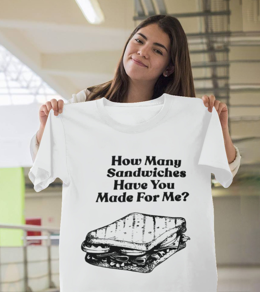How Many Sandwiches Have You Made For Me Classic Sandwich T-Shirt
