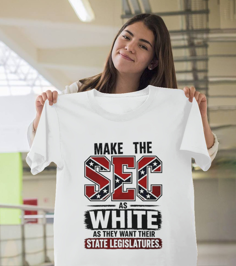 Make The SEC As White As They Want Their State Legislatures T-Shirt