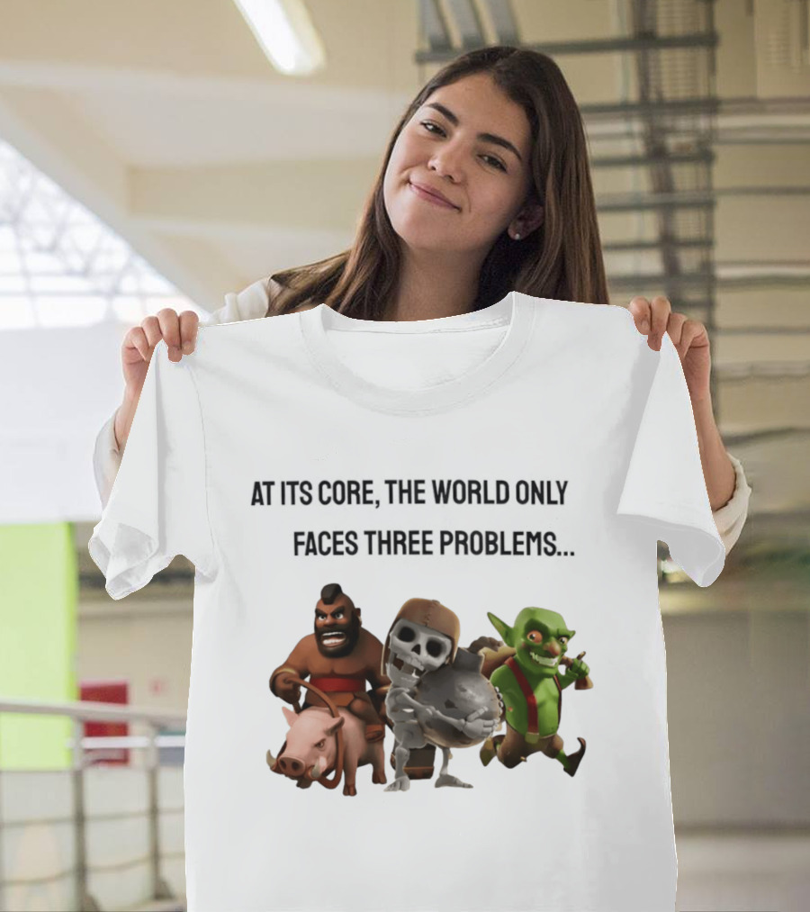 Clash Of Clans At Its Core The World Only Faces Three Problems T-Shirt