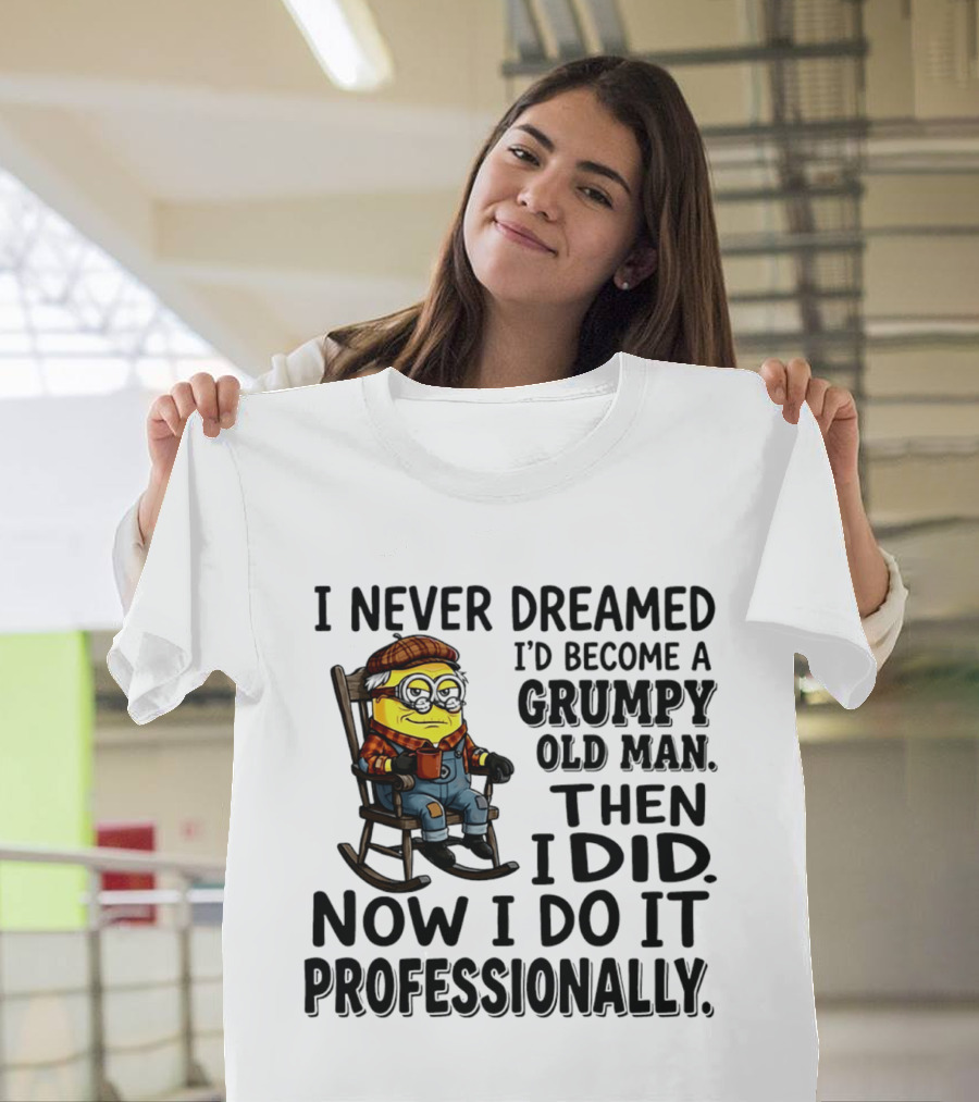 I Never Dreamed I'd Become A Grumpy Old Man Then I Did Now I Do It Professionally Minion T-Shirt