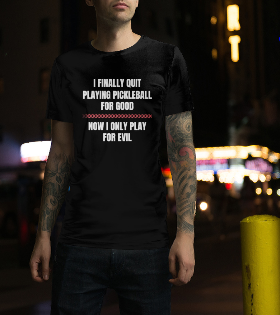 I Finally Quit Playing Pickleball For Good Now I Only Play For Evil Original T-Shirt