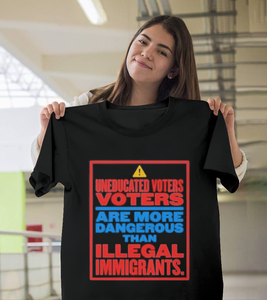 Uneducated Voters Are More Dangerous Than Illegal Immigrants Warning T-Shirt