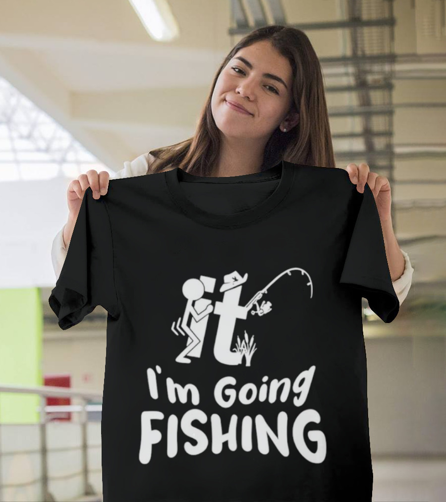 I'm Going Fishing Adult Humor F It Fishing T-Shirt